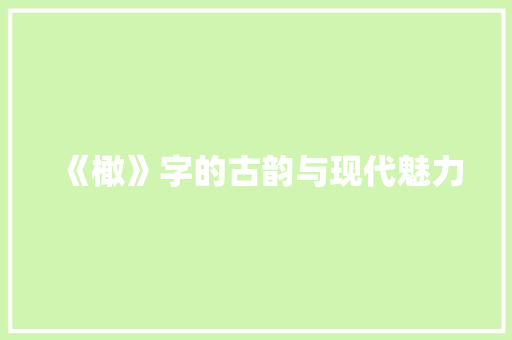 《橄》字的古韵与现代魅力