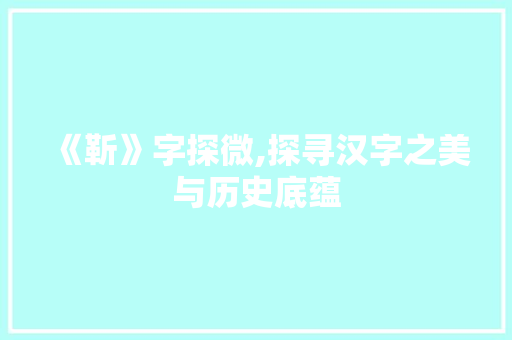 《靳》字探微,探寻汉字之美与历史底蕴