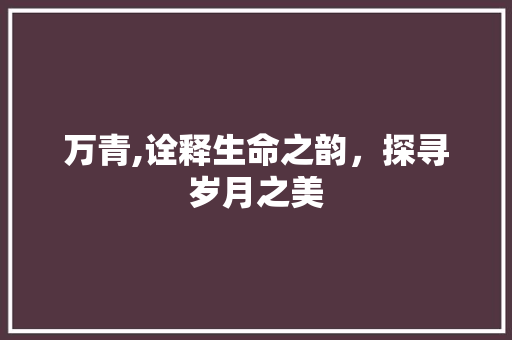万青,诠释生命之韵，探寻岁月之美