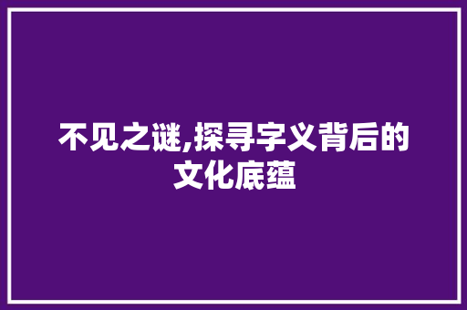 不见之谜,探寻字义背后的文化底蕴