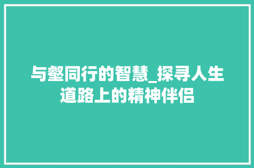 与壑同行的智慧_探寻人生道路上的精神伴侣