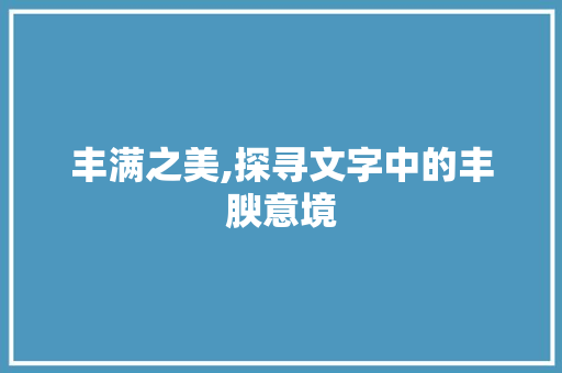 丰满之美,探寻文字中的丰腴意境