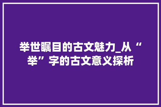 举世瞩目的古文魅力_从“举”字的古文意义探析