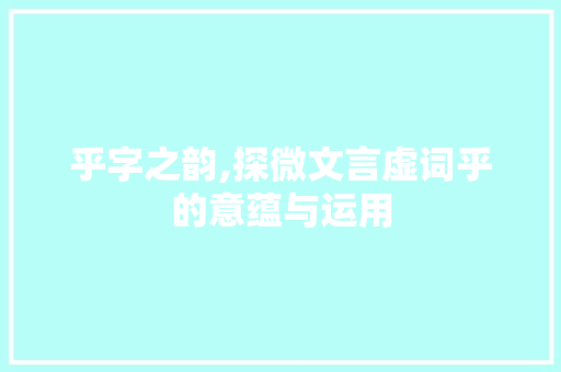 乎字之韵,探微文言虚词乎的意蕴与运用