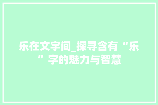 乐在文字间_探寻含有“乐”字的魅力与智慧