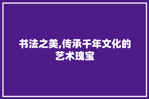 书法之美,传承千年文化的艺术瑰宝