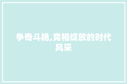 争奇斗艳,竞相绽放的时代风采 职场应用
