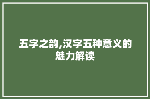 五字之韵,汉字五种意义的魅力解读