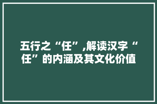 五行之“任”,解读汉字“任”的内涵及其文化价值