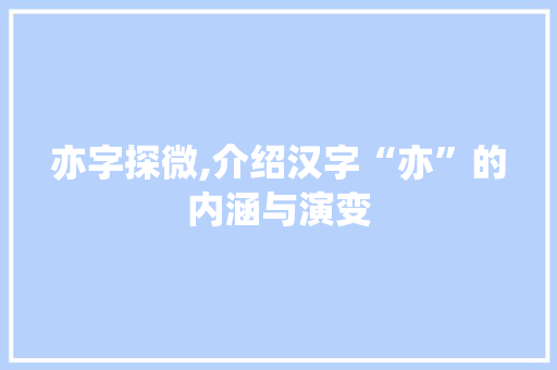 亦字探微,介绍汉字“亦”的内涵与演变