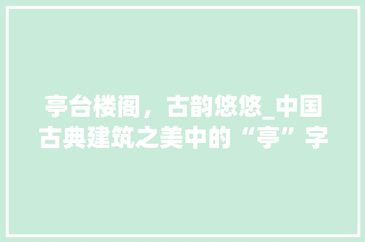 亭台楼阁，古韵悠悠_中国古典建筑之美中的“亭”字解读