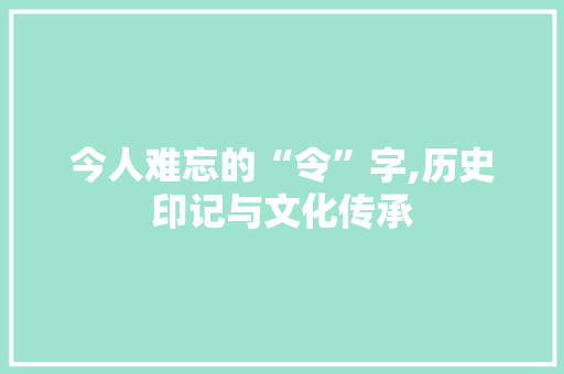今人难忘的“令”字,历史印记与文化传承