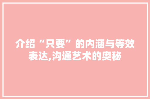介绍“只要”的内涵与等效表达,沟通艺术的奥秘