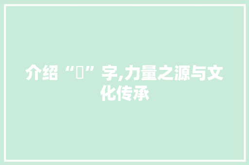 介绍“強”字,力量之源与文化传承