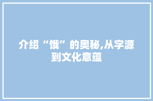 介绍“饿”的奥秘,从字源到文化意蕴