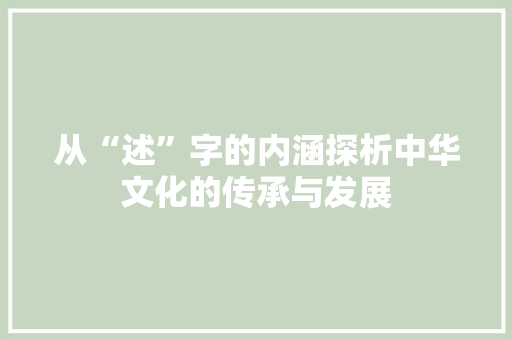 从“述”字的内涵探析中华文化的传承与发展