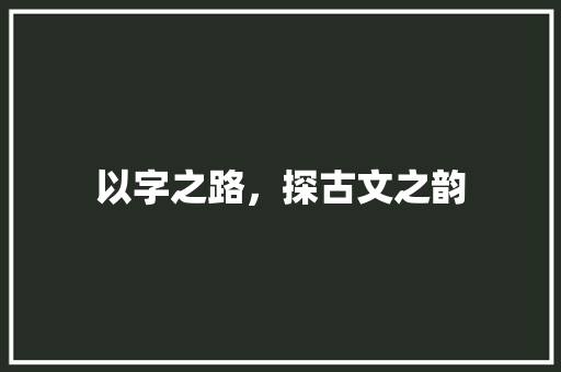 以字之路，探古文之韵