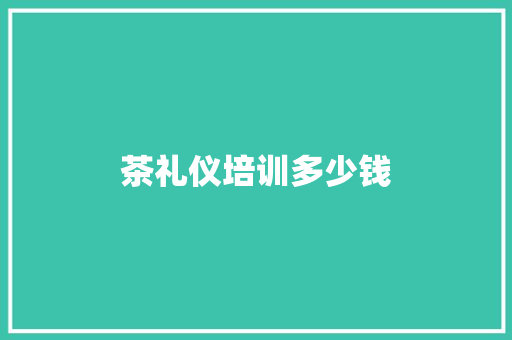 茶礼仪培训多少钱