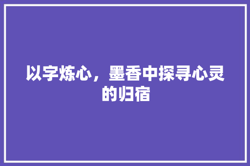以字炼心，墨香中探寻心灵的归宿