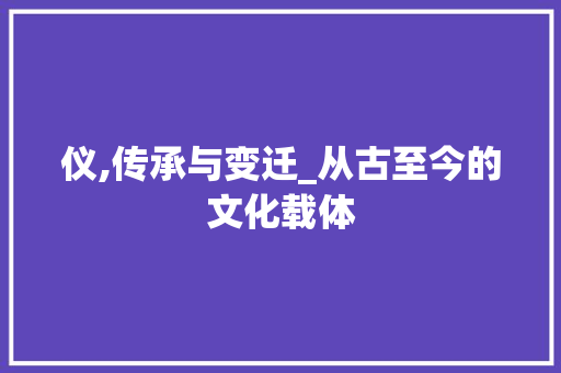 仪,传承与变迁_从古至今的文化载体