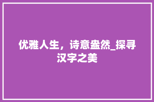 优雅人生，诗意盎然_探寻汉字之美