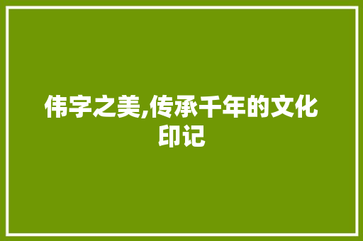 伟字之美,传承千年的文化印记