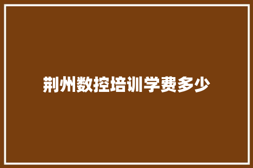 荆州数控培训学费多少