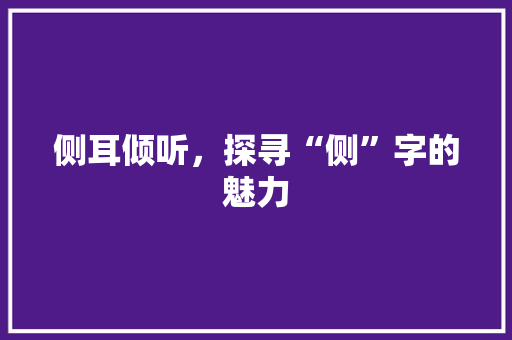 侧耳倾听，探寻“侧”字的魅力