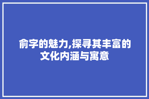 俞字的魅力,探寻其丰富的文化内涵与寓意