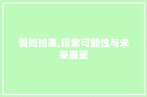 假如如果,探索可能性与未来展望