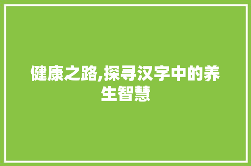 健康之路,探寻汉字中的养生智慧
