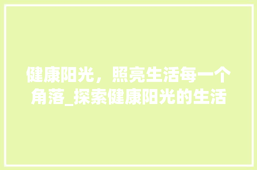 健康阳光，照亮生活每一个角落_探索健康阳光的生活方式