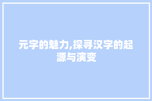 元字的魅力,探寻汉字的起源与演变