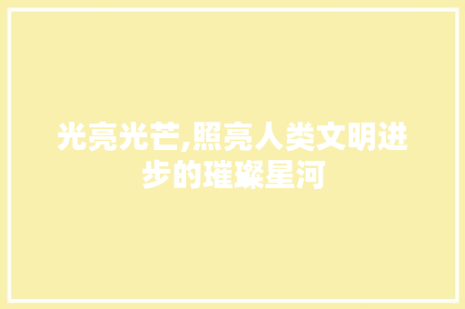 光亮光芒,照亮人类文明进步的璀璨星河