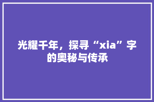 光耀千年，探寻“xia”字的奥秘与传承