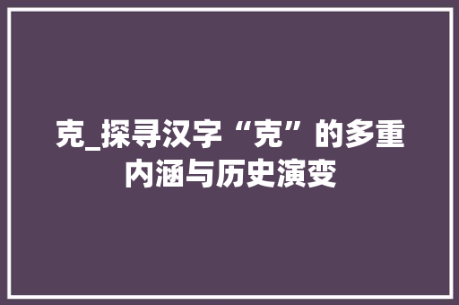 克_探寻汉字“克”的多重内涵与历史演变