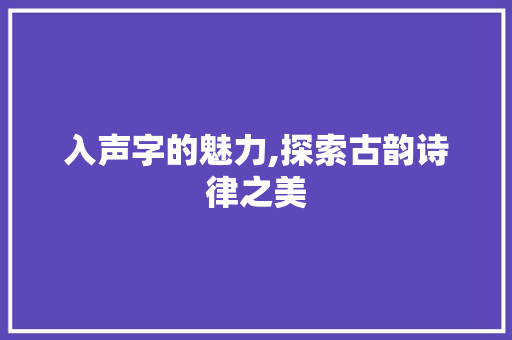 入声字的魅力,探索古韵诗律之美