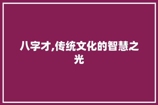 八字才,传统文化的智慧之光