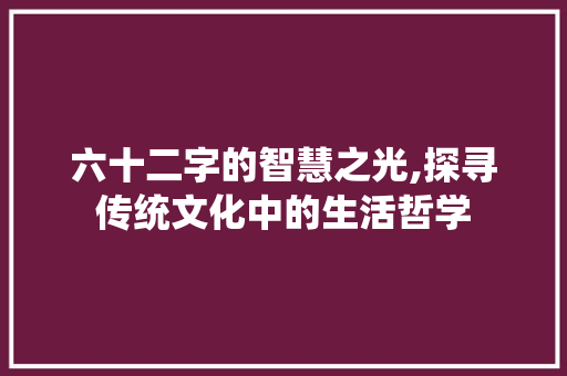 六十二字的智慧之光,探寻传统文化中的生活哲学
