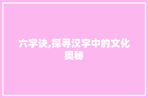 六字诀,探寻汉字中的文化奥秘