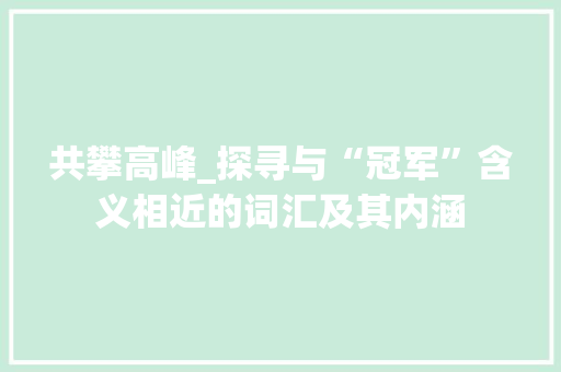 共攀高峰_探寻与“冠军”含义相近的词汇及其内涵