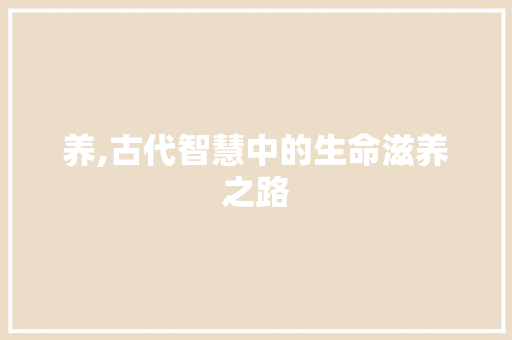 养,古代智慧中的生命滋养之路