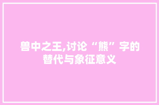兽中之王,讨论“熊”字的替代与象征意义
