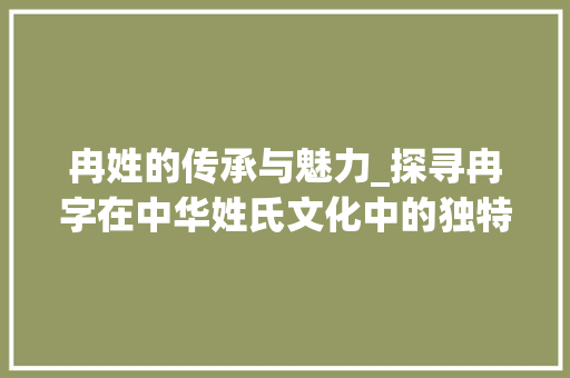 冉姓的传承与魅力_探寻冉字在中华姓氏文化中的独特意义