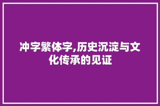冲字繁体字,历史沉淀与文化传承的见证