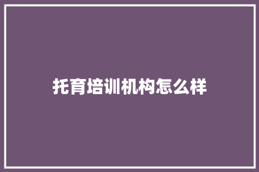托育培训机构怎么样
