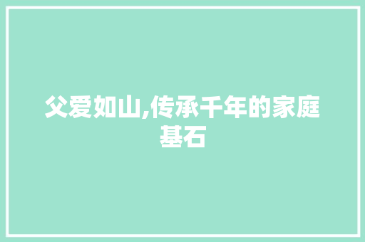 父爱如山,传承千年的家庭基石