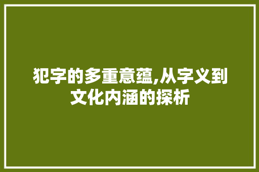 犯字的多重意蕴,从字义到文化内涵的探析