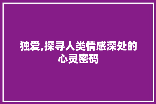 独爱,探寻人类情感深处的心灵密码