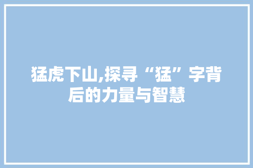 猛虎下山,探寻“猛”字背后的力量与智慧